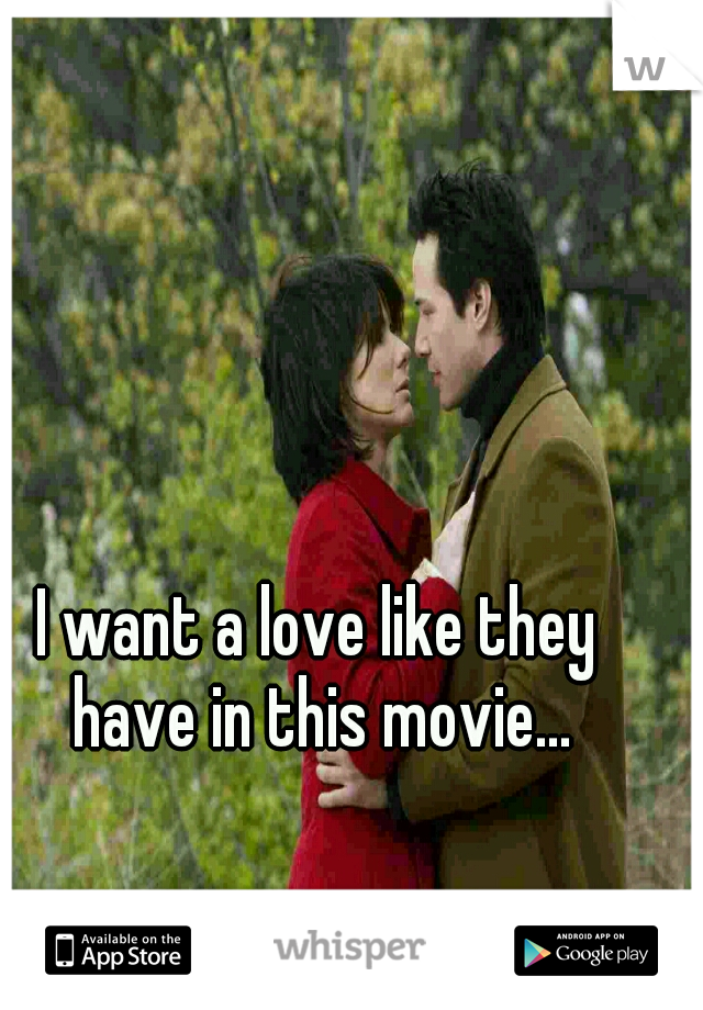 I want a love like they have in this movie...