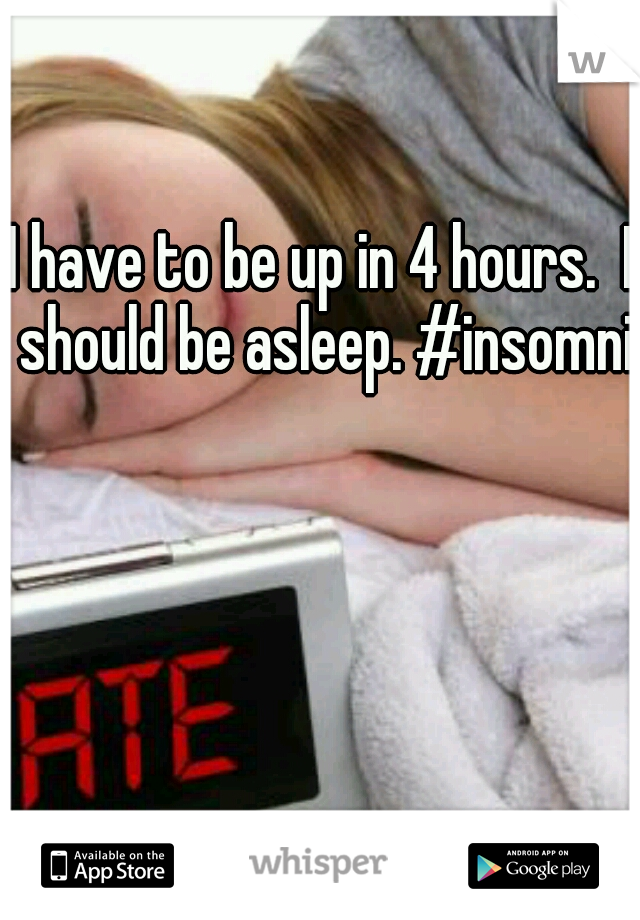 I have to be up in 4 hours.  I should be asleep. #insomnia