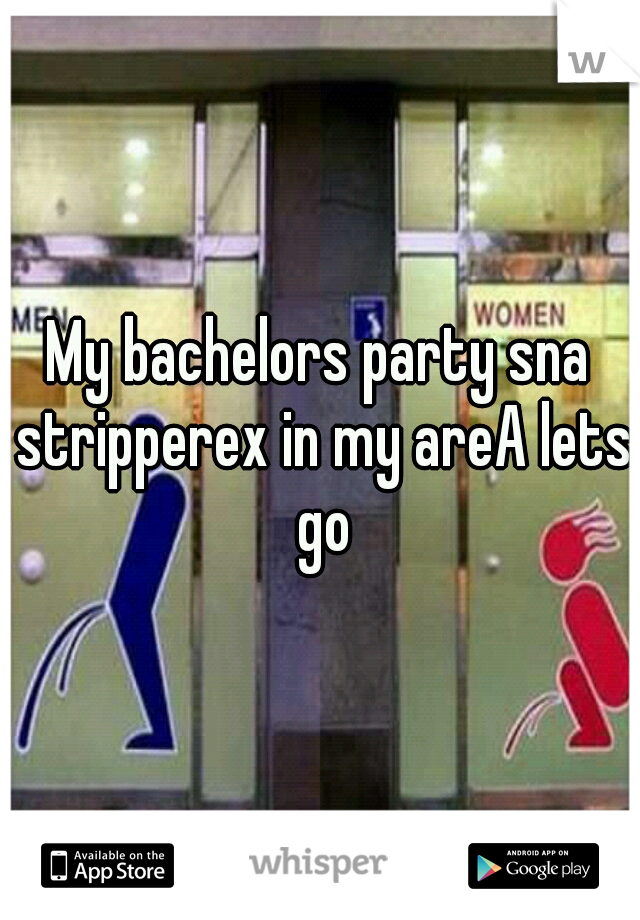 My bachelors party sna stripperex in my areA lets go