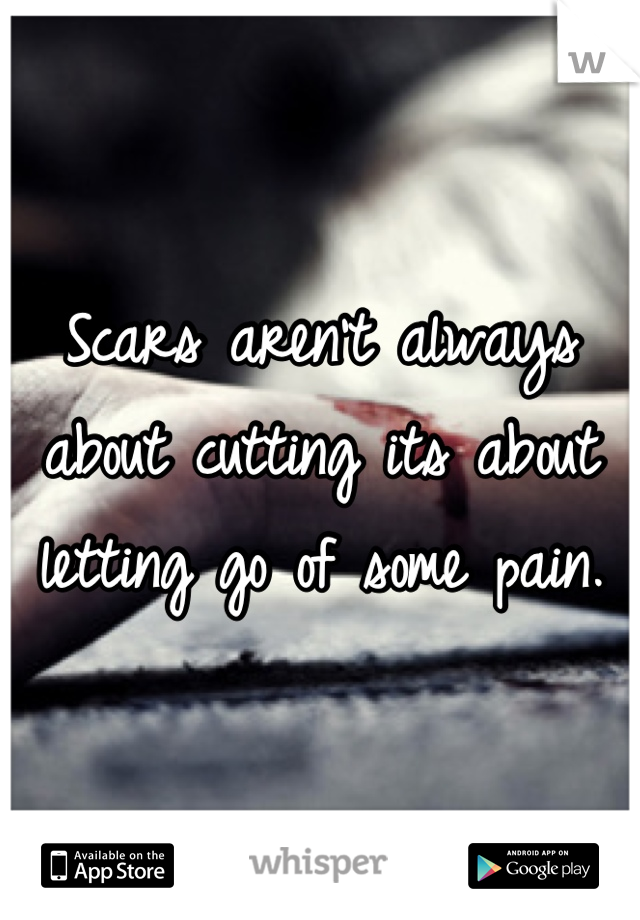 Scars aren't always about cutting its about letting go of some pain.