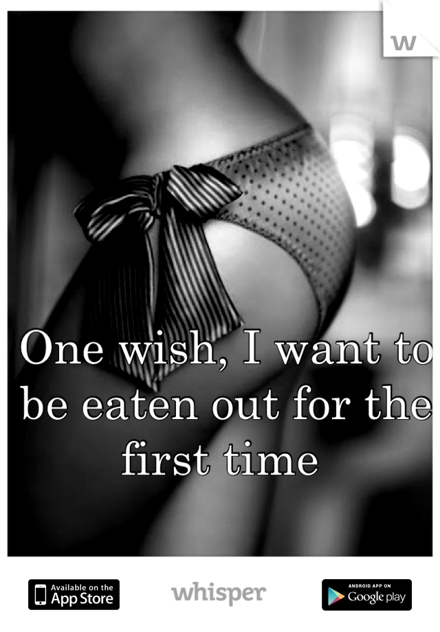 One wish, I want to be eaten out for the first time 