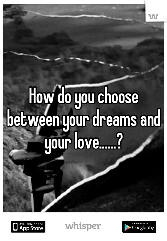 How do you choose between your dreams and your love......?