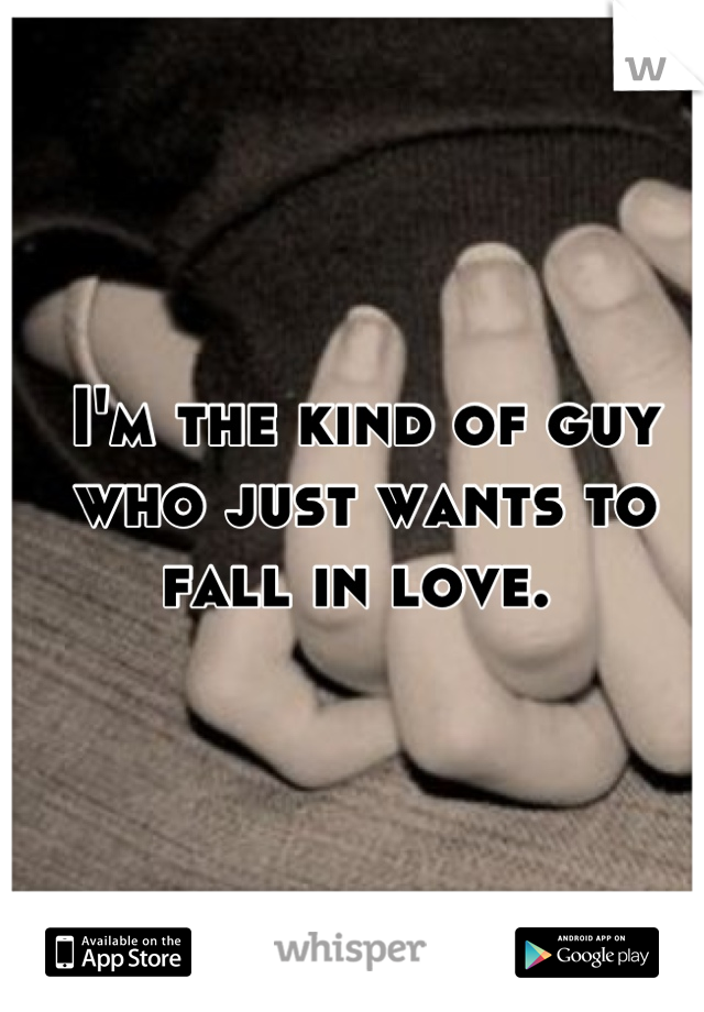 I'm the kind of guy who just wants to fall in love. 