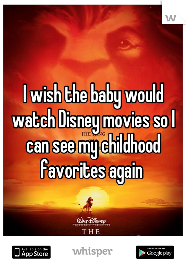 I wish the baby would watch Disney movies so I can see my childhood favorites again 