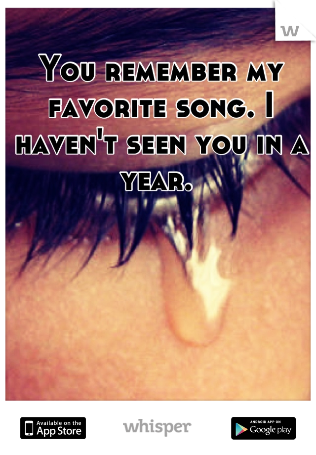 You remember my favorite song. I haven't seen you in a year. 