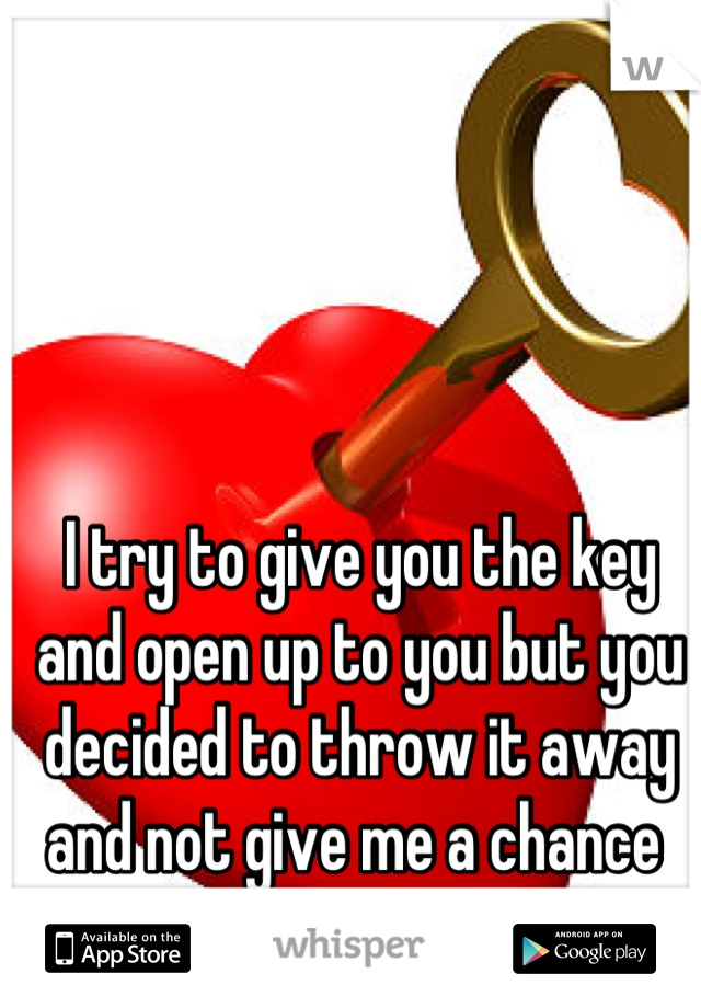 I try to give you the key and open up to you but you decided to throw it away and not give me a chance 