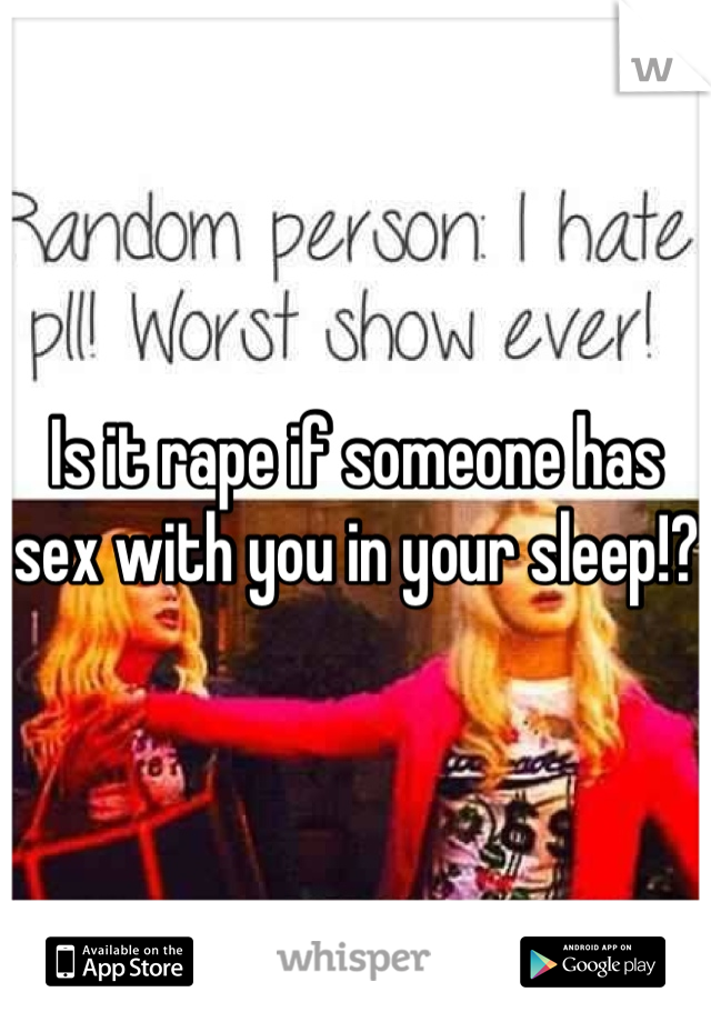 Is it rape if someone has sex with you in your sleep!?