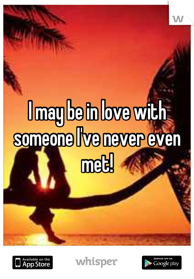 I may be in love with someone I've never even met!