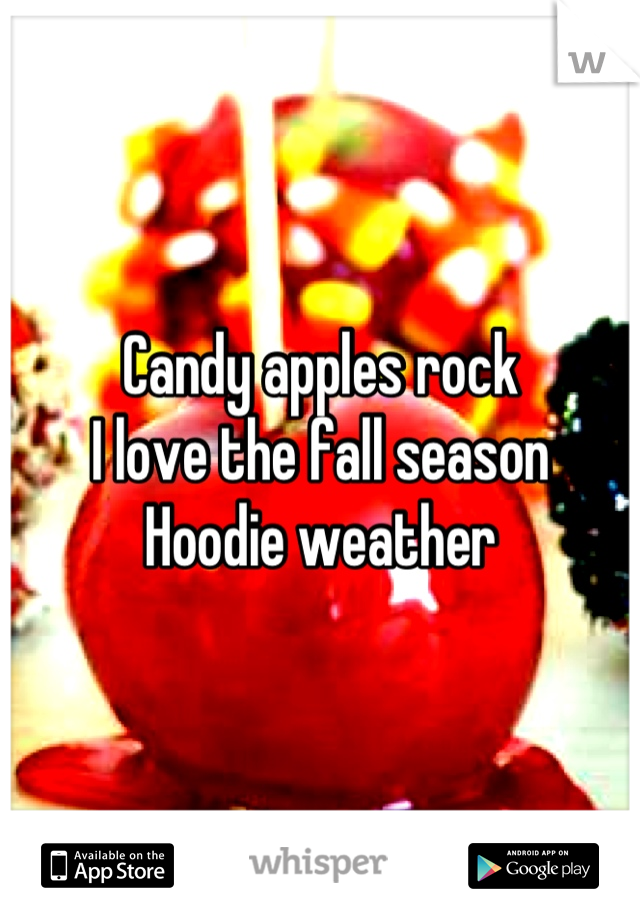 Candy apples rock 
I love the fall season 
Hoodie weather
