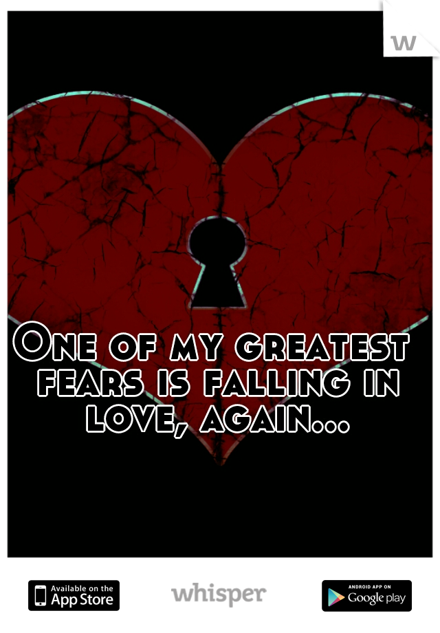 One of my greatest fears is falling in love, again...