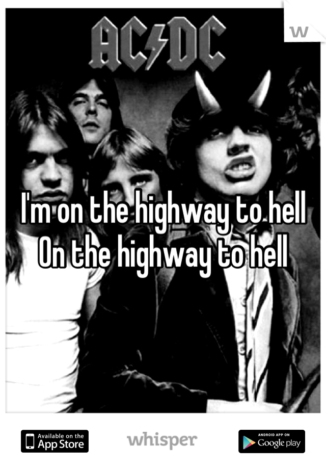I'm on the highway to hell
On the highway to hell