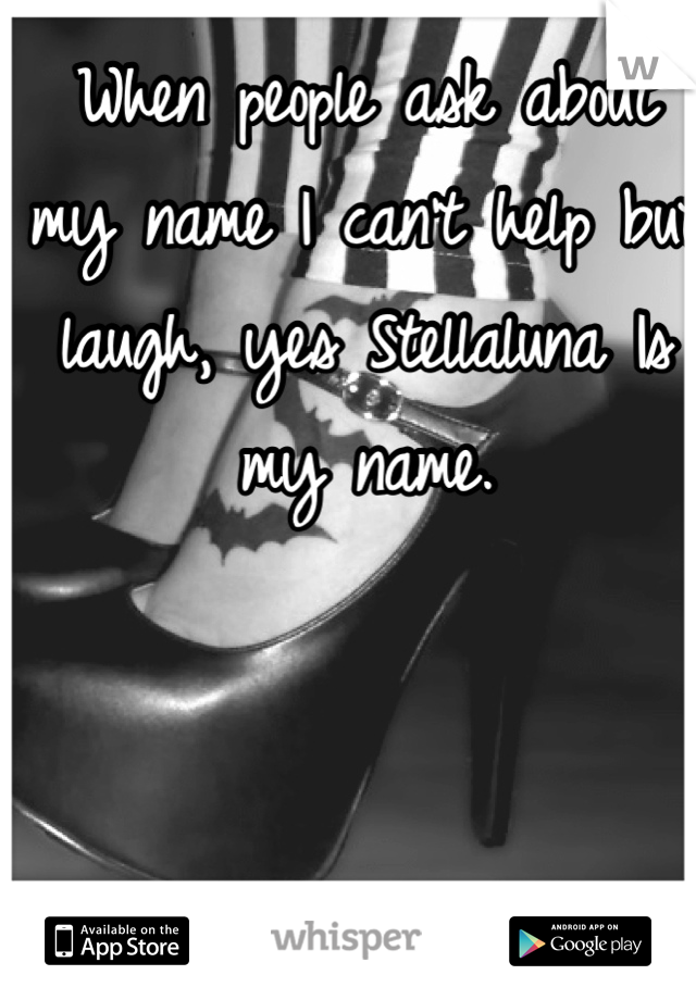 When people ask about my name I can't help but laugh, yes Stellaluna Is my name.