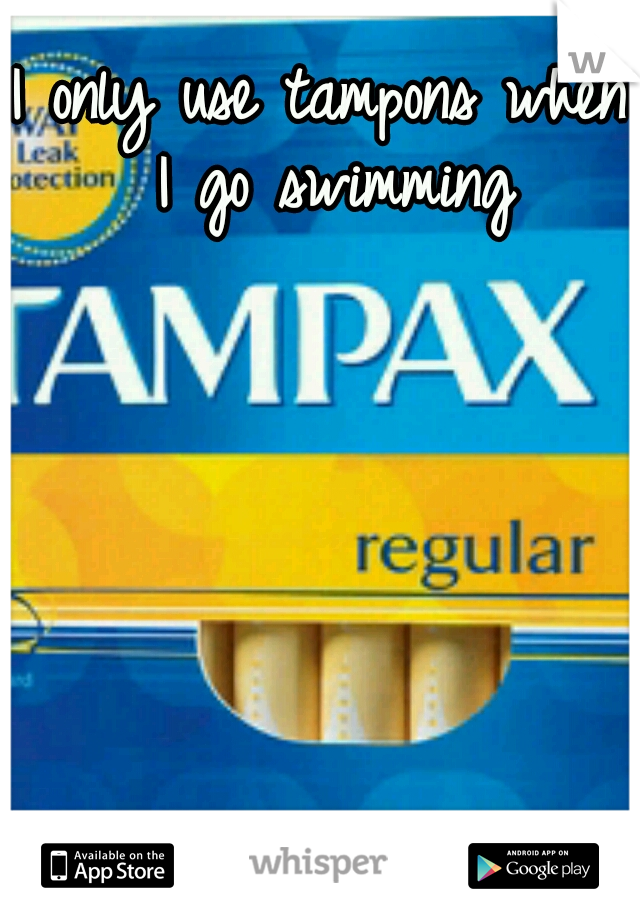 I only use tampons when I go swimming