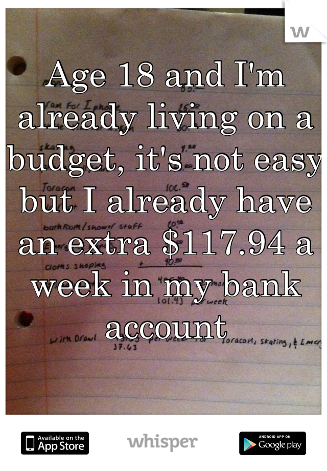 Age 18 and I'm already living on a budget, it's not easy but I already have an extra $117.94 a week in my bank account