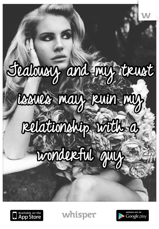 Jealousy and my trust issues may ruin my relationship with a wonderful guy