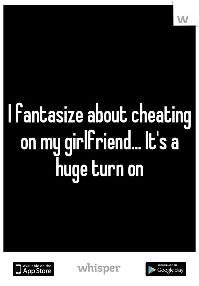 I fantasize about cheating on my girlfriend... It's a huge turn on