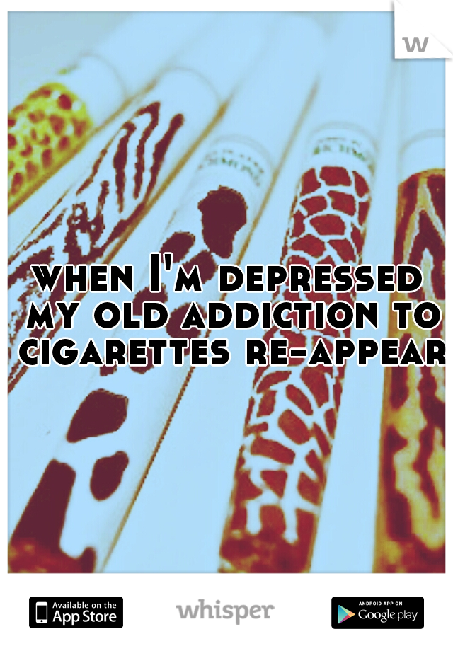 when I'm depressed my old addiction to cigarettes re-appears