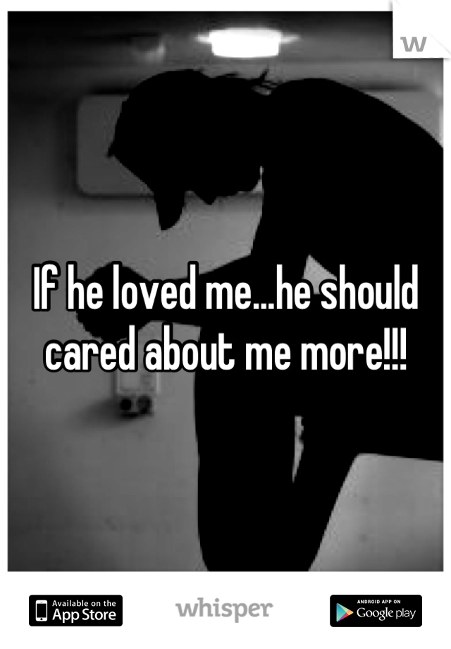 If he loved me...he should cared about me more!!!