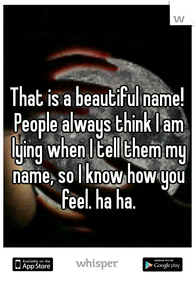 That is a beautiful name! People always think I am lying when I tell them my name, so I know how you feel. ha ha.