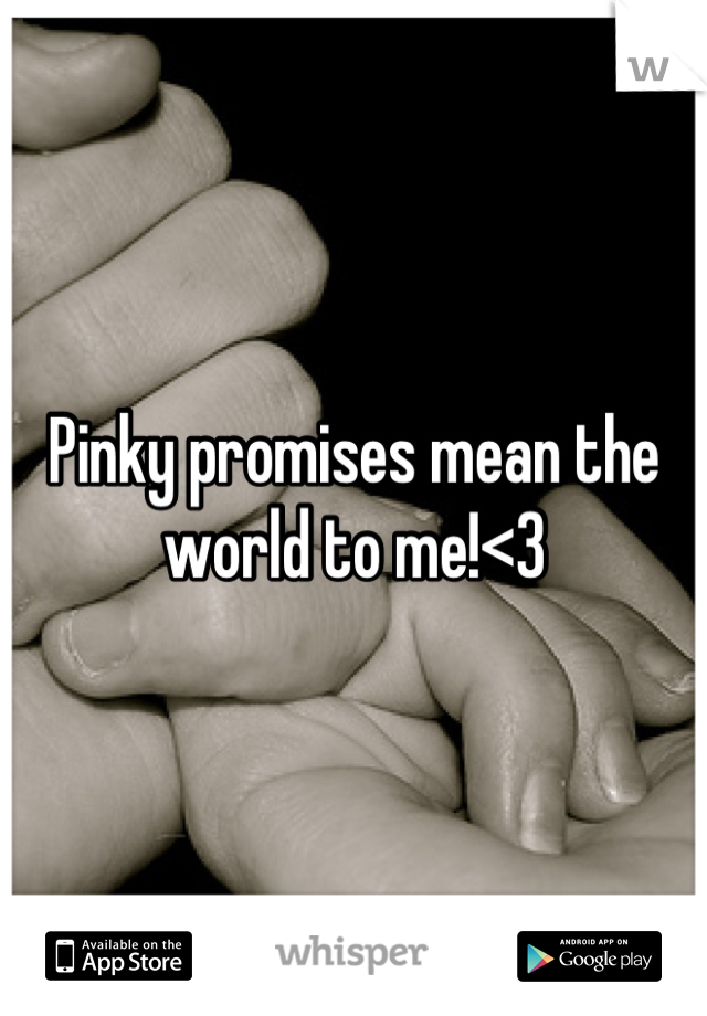 Pinky promises mean the world to me!<3