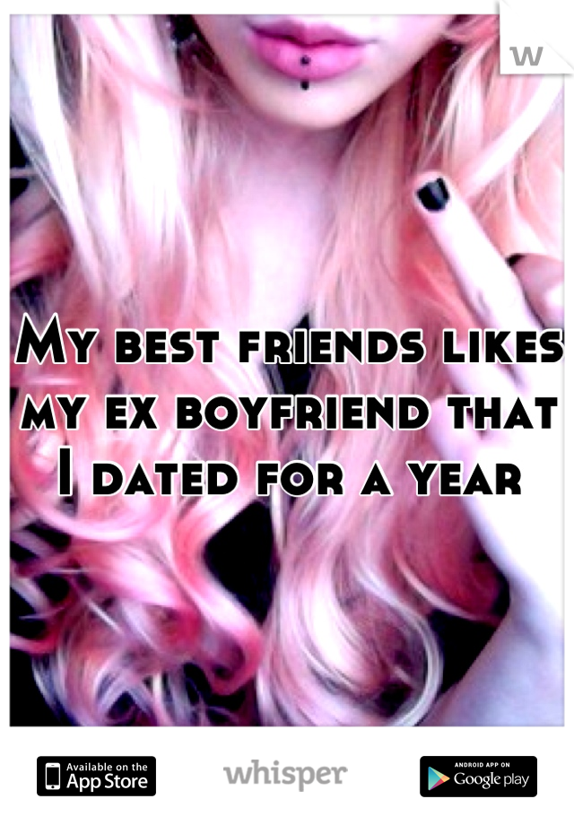 My best friends likes my ex boyfriend that I dated for a year