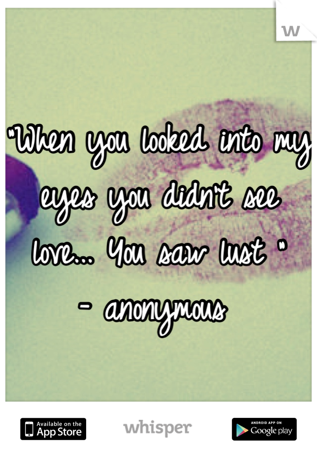 "When you looked into my eyes you didn't see love... You saw lust "
- anonymous 