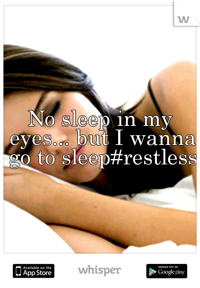 No sleep in my eyes... but I wanna go to sleep#restless