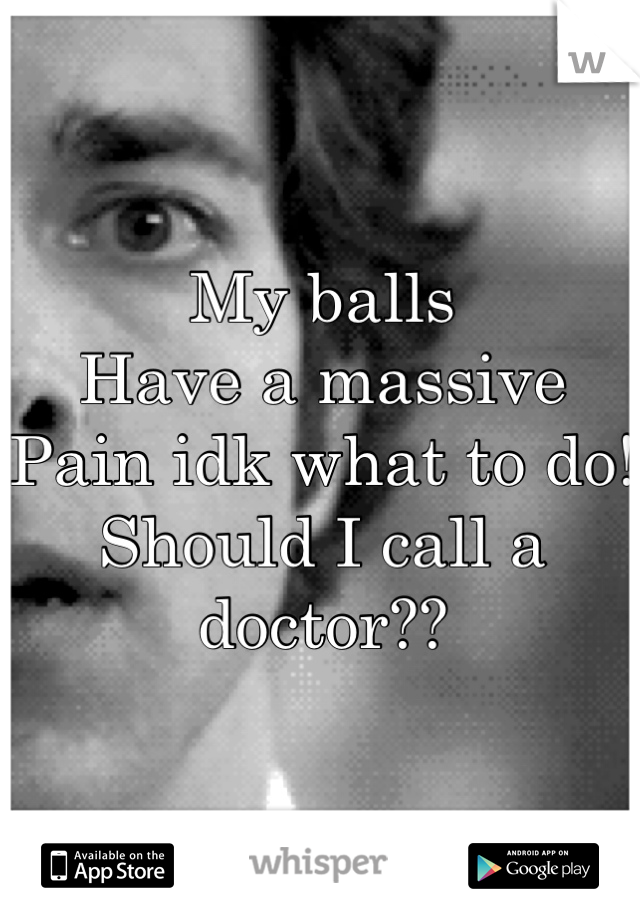 My balls 
Have a massive 
Pain idk what to do!
Should I call a doctor??