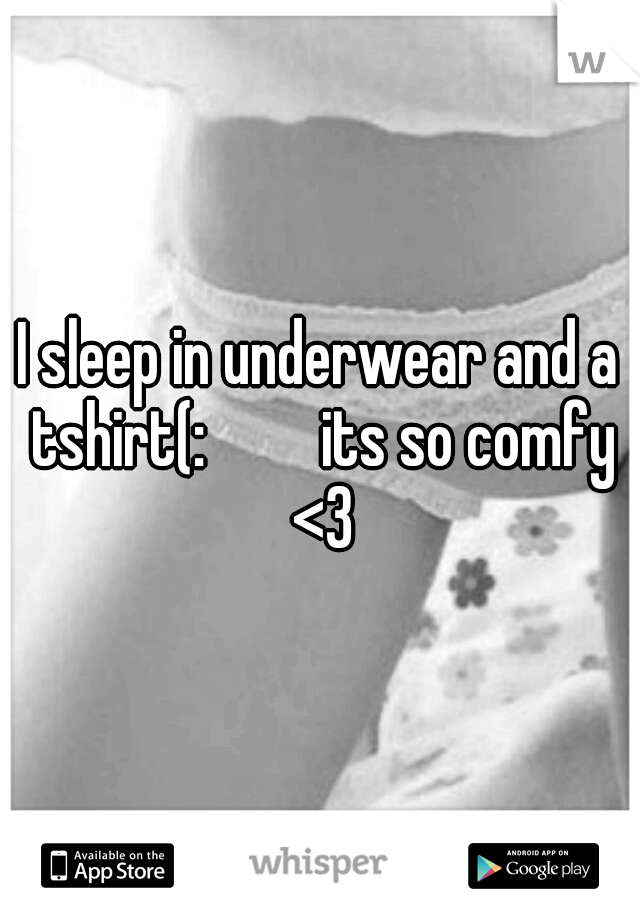 I sleep in underwear and a tshirt(:    

its so comfy <3