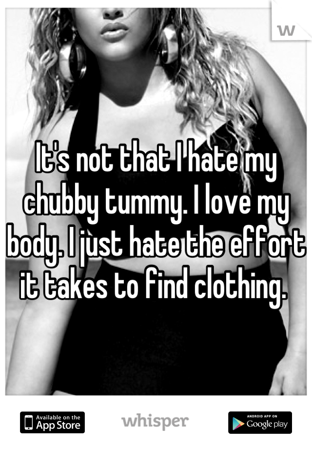It's not that I hate my chubby tummy. I love my body. I just hate the effort it takes to find clothing. 