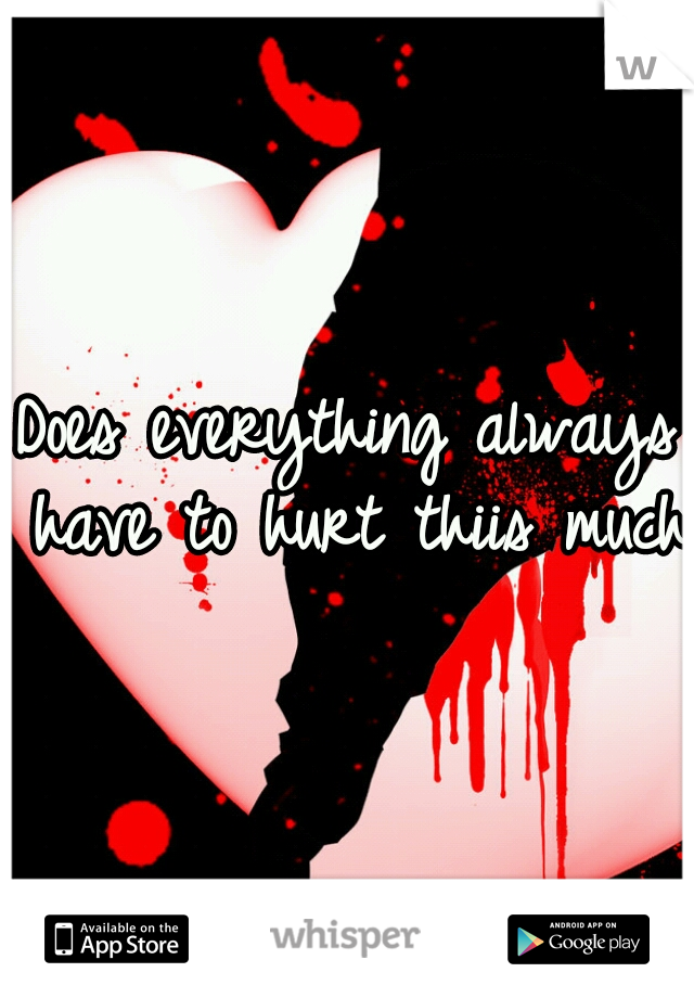 Does everything always have to hurt thiis much?
