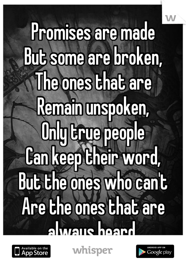Promises are made
But some are broken,
The ones that are 
Remain unspoken,
Only true people
Can keep their word,
But the ones who can't
Are the ones that are always heard.