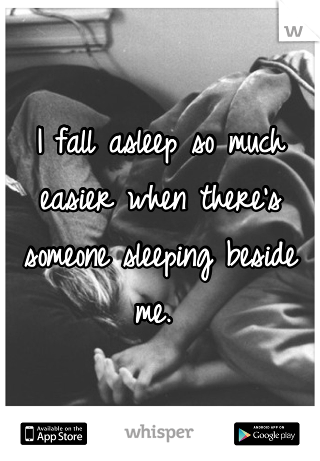 I fall asleep so much easier when there's someone sleeping beside me. 
