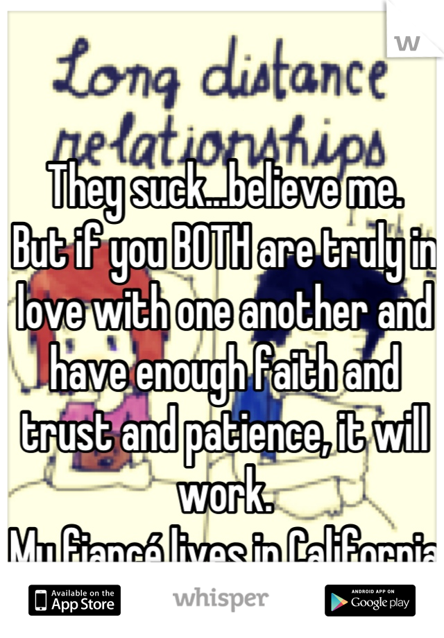 They suck...believe me.
But if you BOTH are truly in love with one another and have enough faith and trust and patience, it will work. 
My fiancé lives in California and I live in Michigan. 