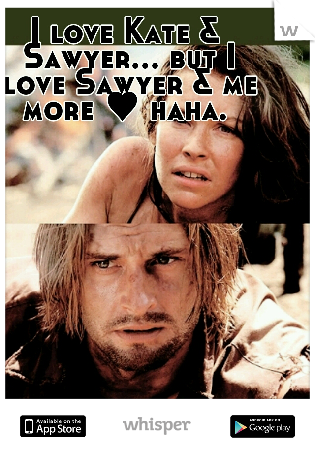 I love Kate & Sawyer... but I love Sawyer & me more ♥ haha. 