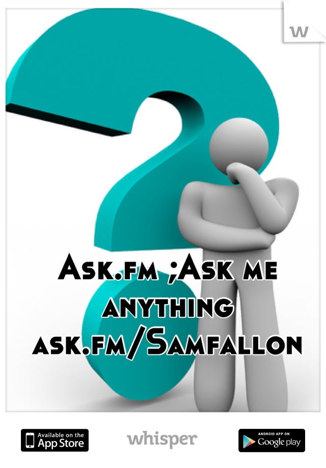 Ask.fm ;Ask me anything 
ask.fm/Samfallon