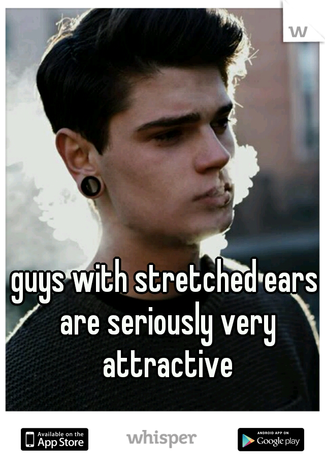 guys with stretched ears are seriously very attractive