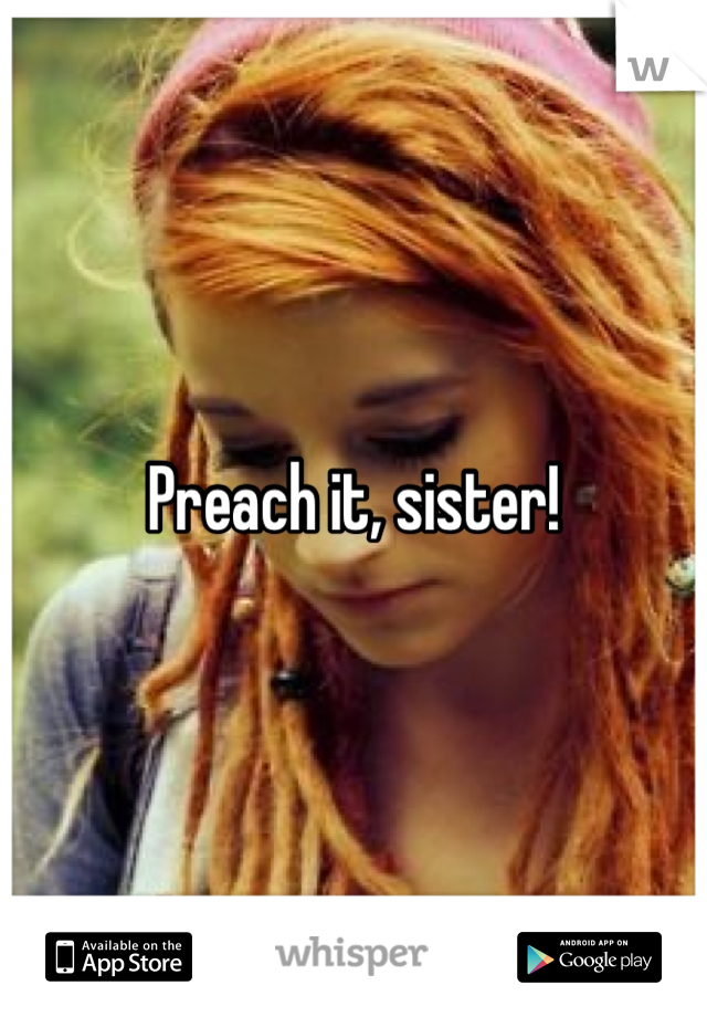 Preach it, sister!