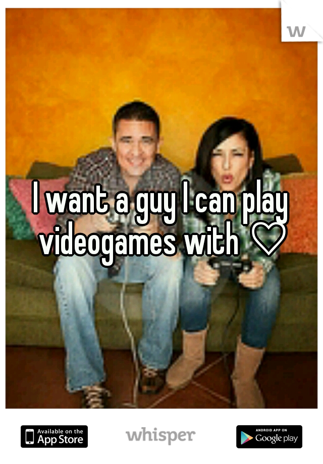 I want a guy I can play videogames with ♡