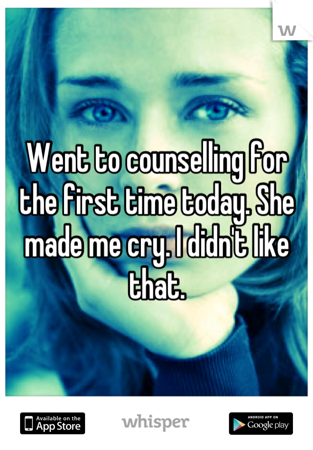 Went to counselling for the first time today. She made me cry. I didn't like that.