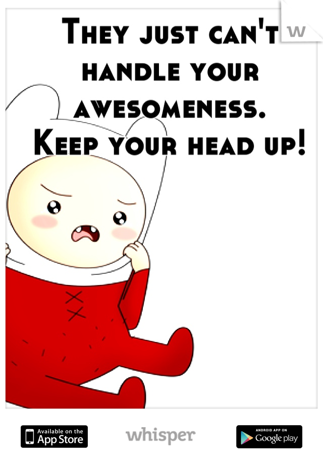 They just can't handle your awesomeness. 
Keep your head up!