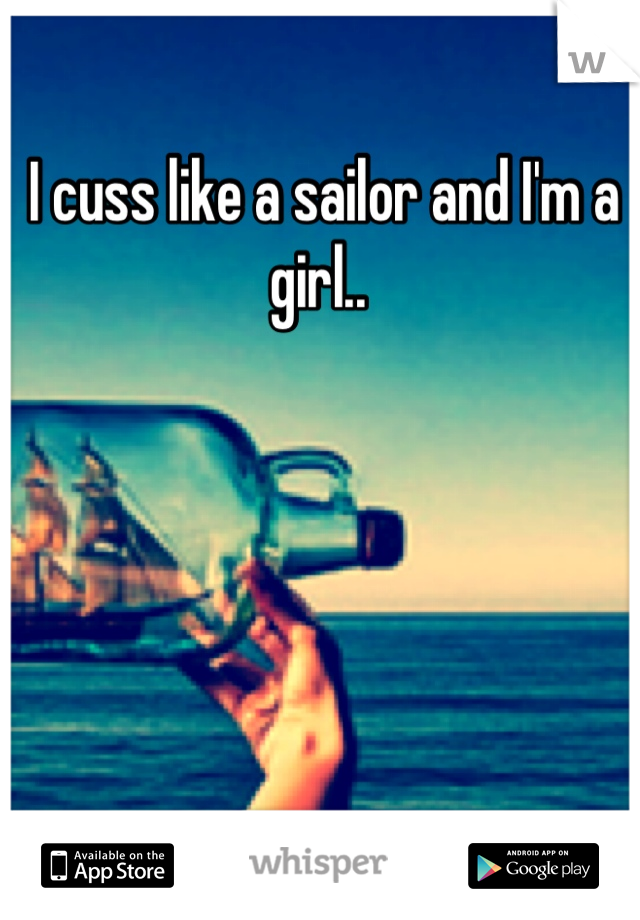 I cuss like a sailor and I'm a girl.. 