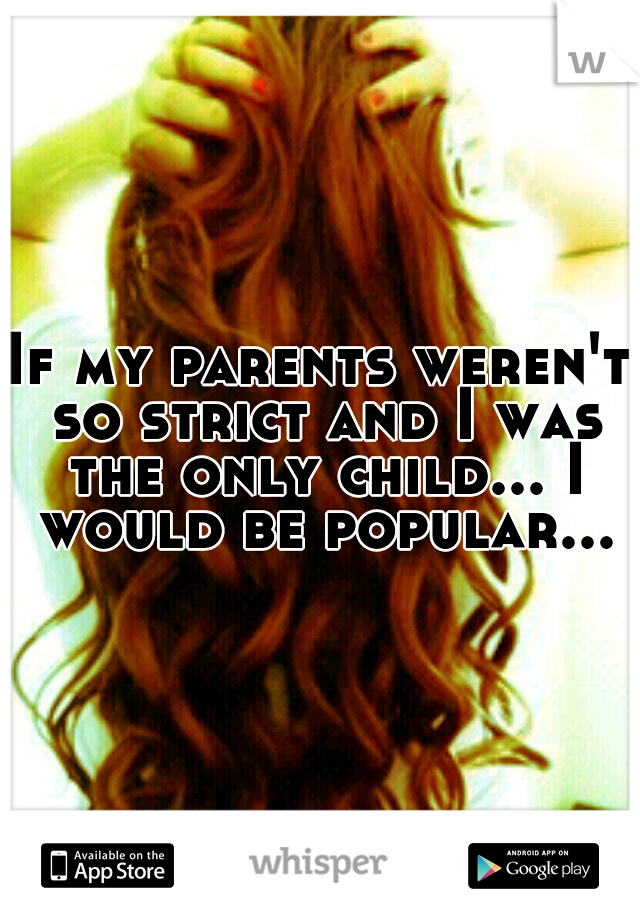 If my parents weren't so strict and I was the only child... I would be popular...