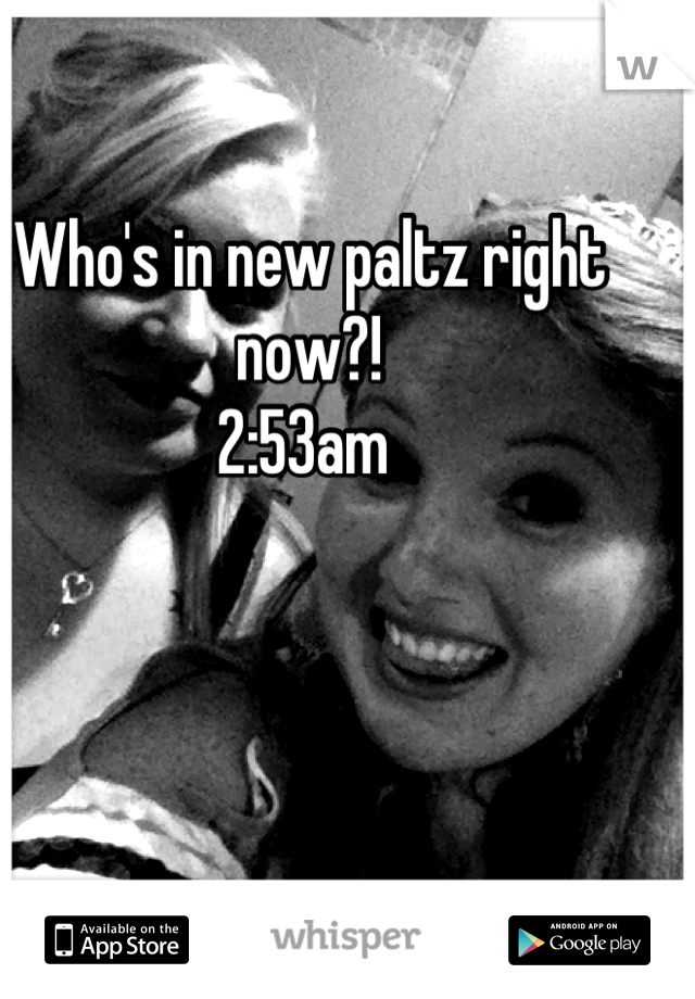 Who's in new paltz right now?! 
2:53am 
