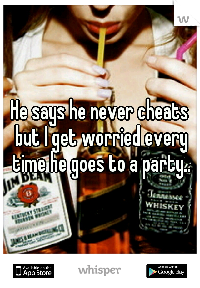 He says he never cheats but I get worried every time he goes to a party..