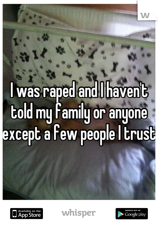 I was raped and I haven't told my family or anyone except a few people I trust 