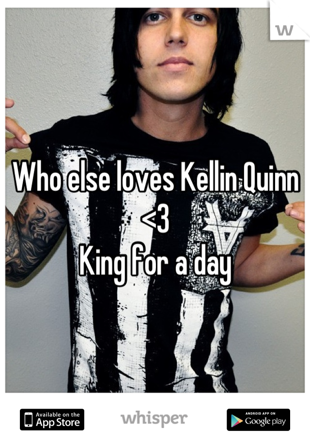 Who else loves Kellin Quinn 
<3
King for a day