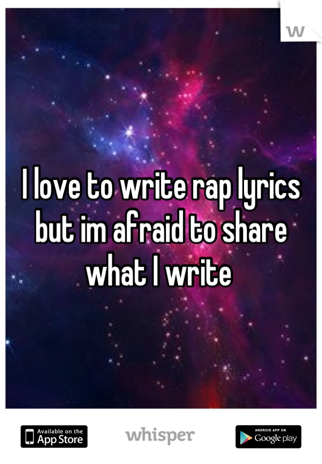 I love to write rap lyrics but im afraid to share what I write 