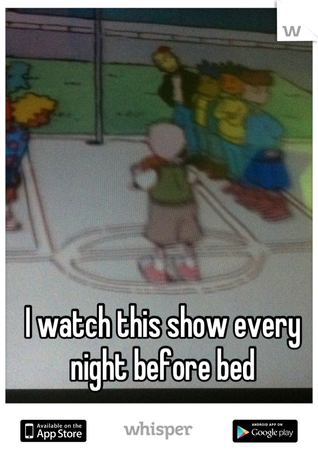 I watch this show every night before bed