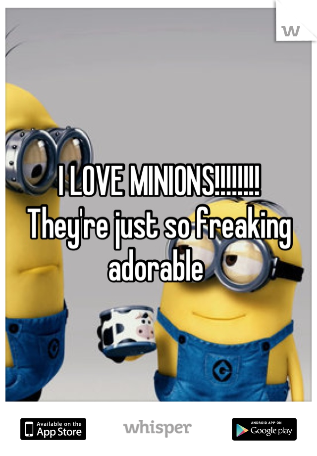 I LOVE MINIONS!!!!!!!! 
They're just so freaking adorable 
